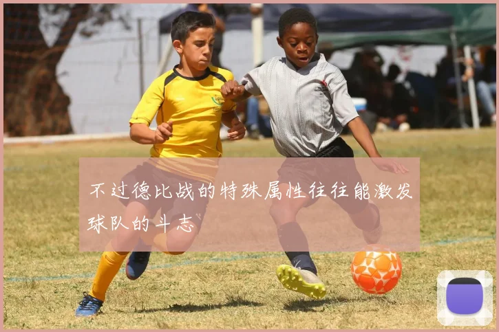 不过德比战的特殊属性往往能激发球队的斗志