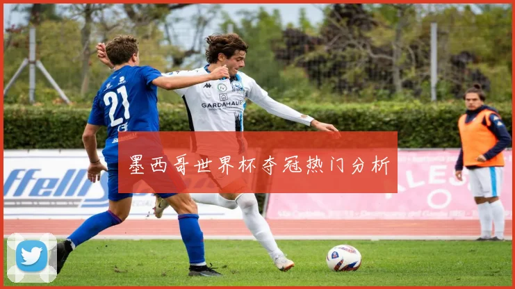 墨西哥世界杯夺冠热门分析
