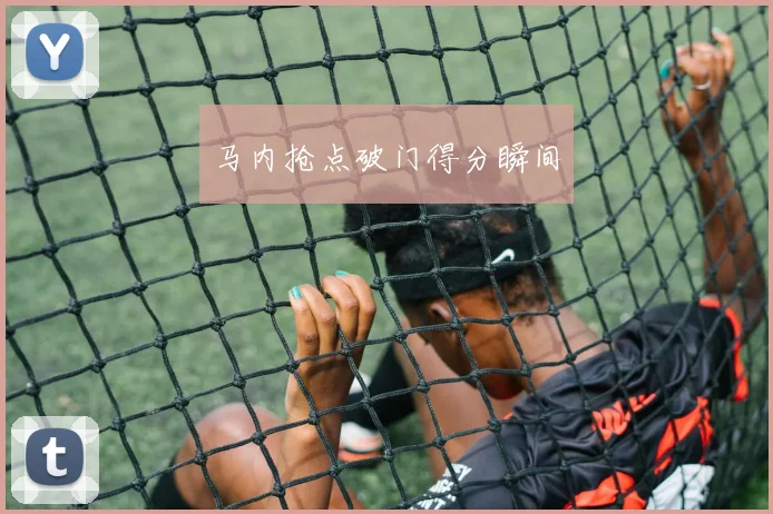 马内抢点破门得分瞬间