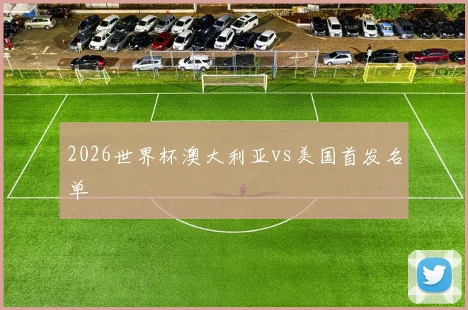 2026世界杯澳大利亚vs美国首发名单