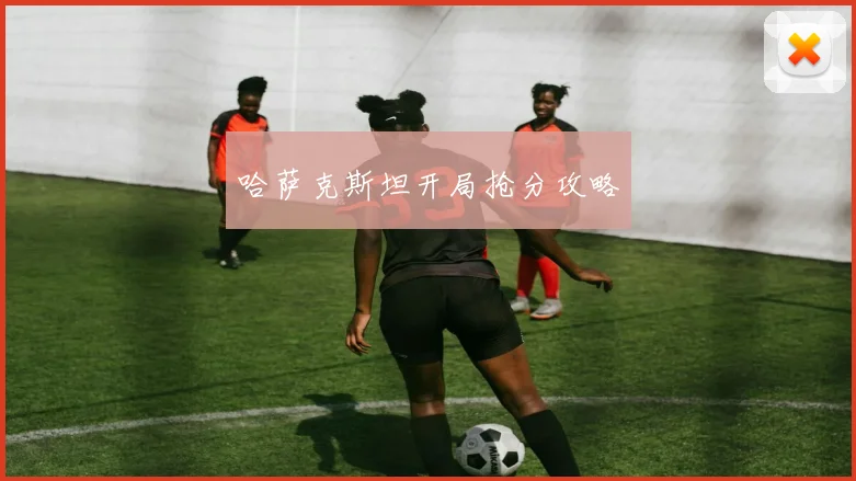 哈萨克斯坦开局抢分攻略