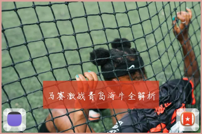 马赛激战青岛海牛全解析