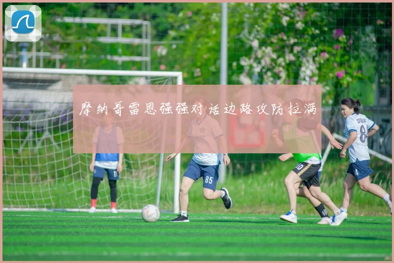 摩纳哥雷恩强强对话边路攻防拉满