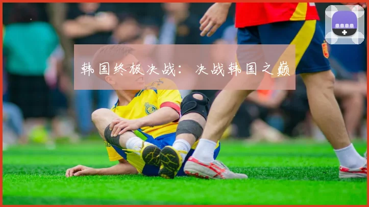韩国终极决战：决战韩国之巅