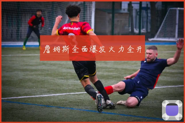 詹姆斯全面爆发火力全开