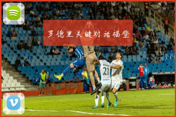 罗德里关键对话福登