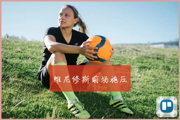 维尼修斯前场施压