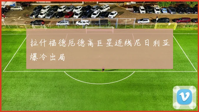 拉什福德厄德高巨星连线尼日利亚爆冷出局