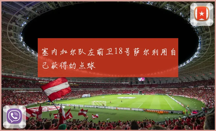 塞内加尔队左前卫18号萨尔利用自己获得的点球