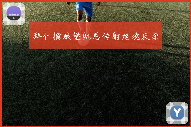 拜仁擒狼堡凯恩传射绝境反杀