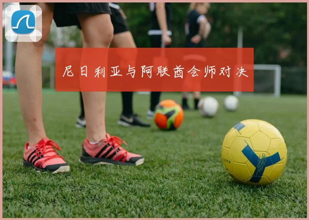 尼日利亚与阿联酋会师对决