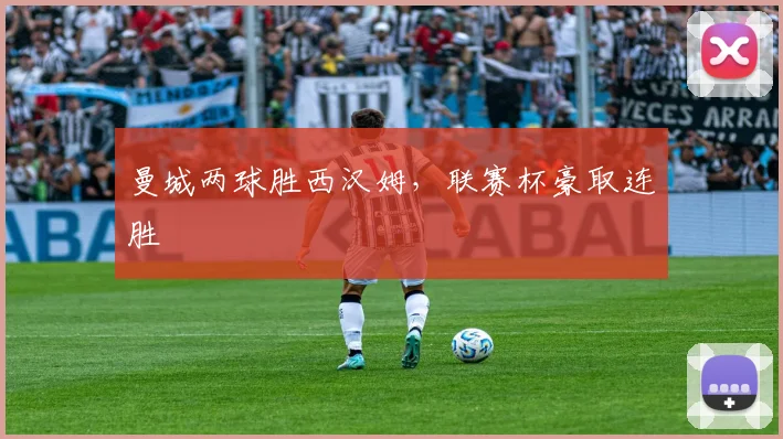 曼城两球胜西汉姆，联赛杯豪取连胜