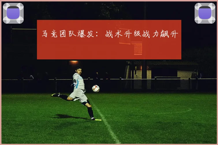 马竞团队爆发：战术升级战力飙升