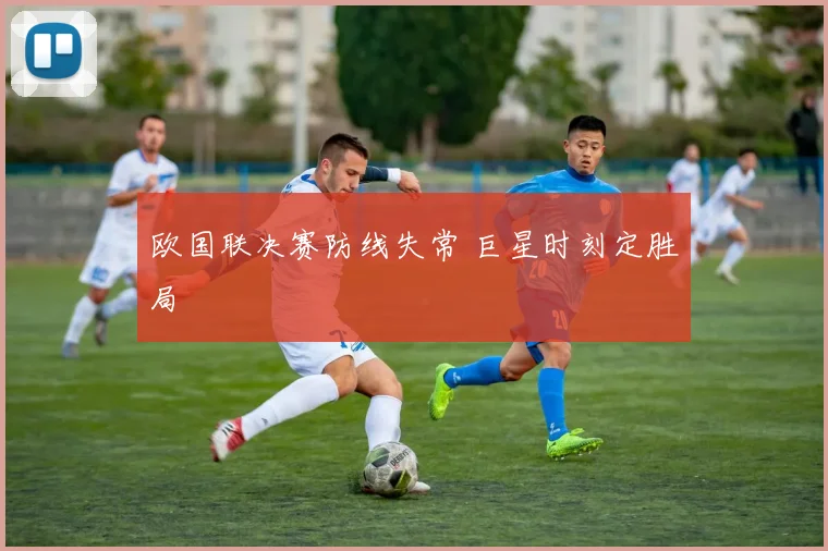 欧国联决赛防线失常 巨星时刻定胜局