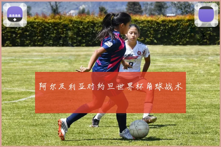 阿尔及利亚对约旦世界杯角球战术