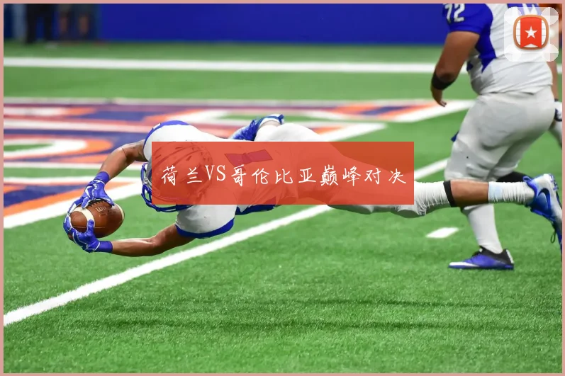荷兰VS哥伦比亚巅峰对决