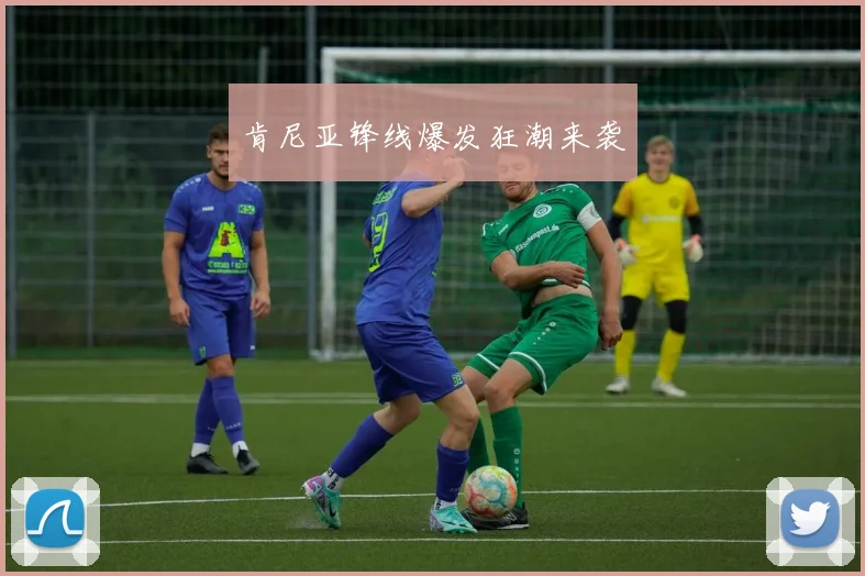 肯尼亚锋线爆发狂潮来袭