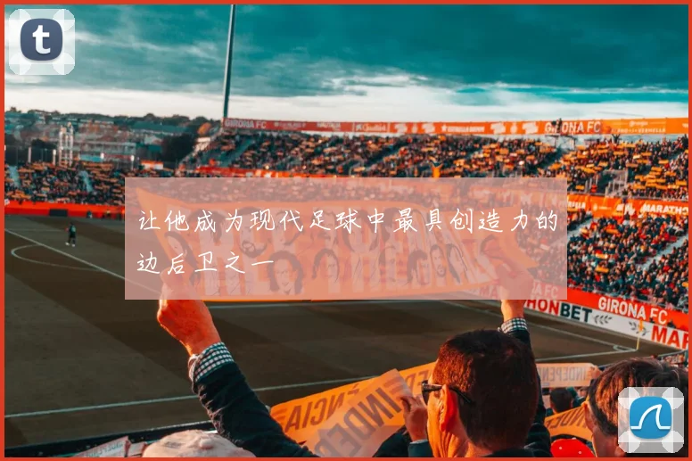 让他成为现代足球中最具创造力的边后卫之一