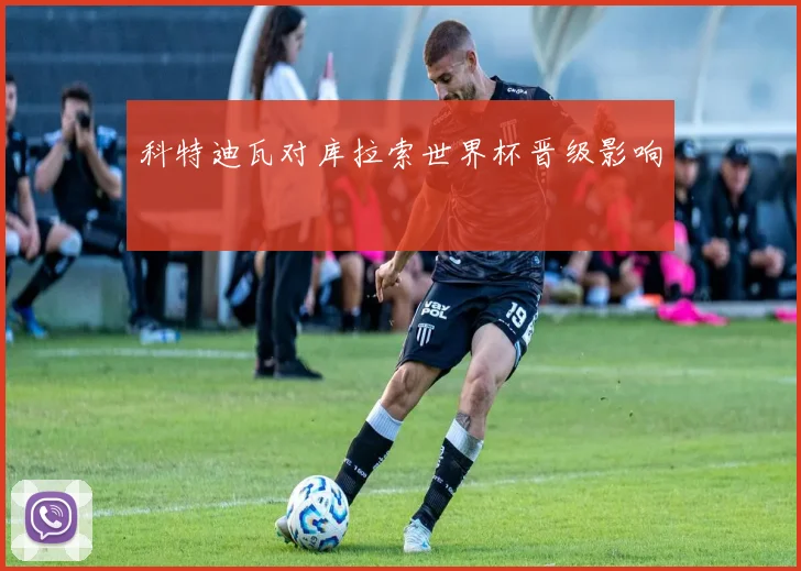 科特迪瓦对库拉索世界杯晋级影响