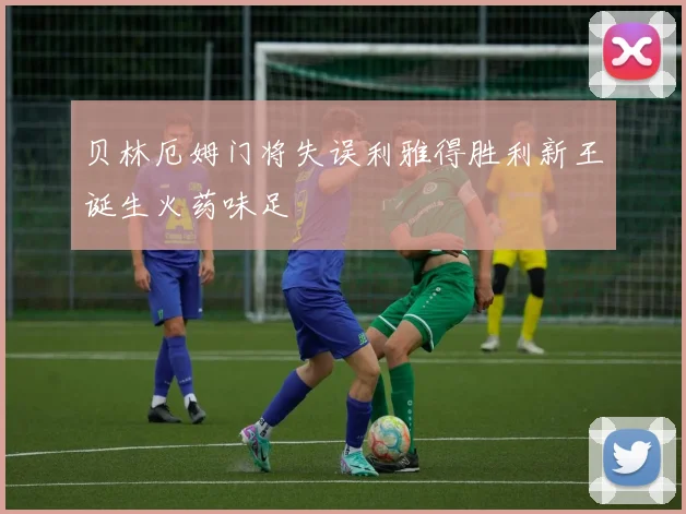 贝林厄姆门将失误利雅得胜利新王诞生火药味足