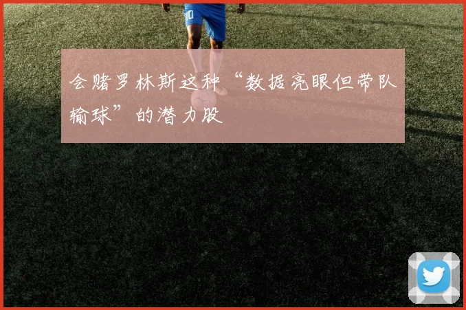 会赌罗林斯这种“数据亮眼但带队输球”的潜力股