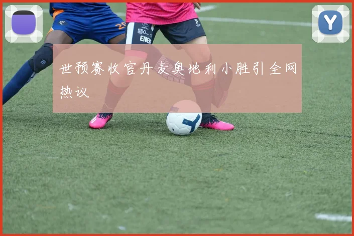 世预赛收官丹麦奥地利小胜引全网热议