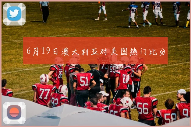 6月19日澳大利亚对美国热门比分