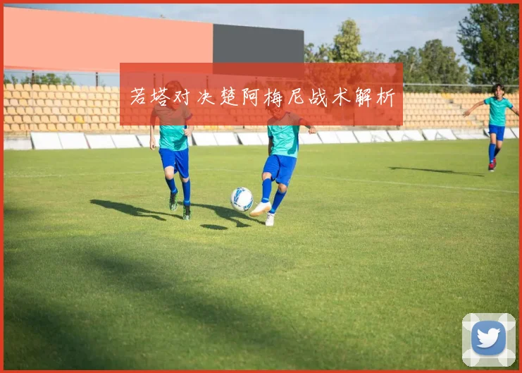 若塔对决楚阿梅尼战术解析