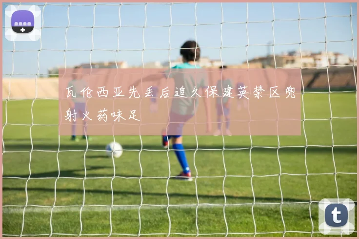 瓦伦西亚先丢后追久保建英禁区兜射火药味足