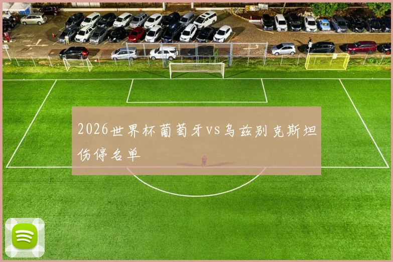 2026世界杯葡萄牙vs乌兹别克斯坦伤停名单