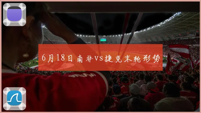 6月18日南非vs捷克末轮形势