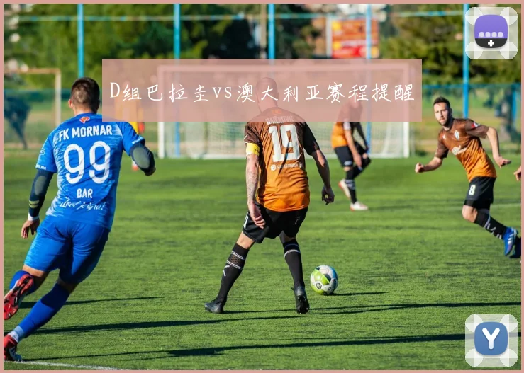 D组巴拉圭vs澳大利亚赛程提醒