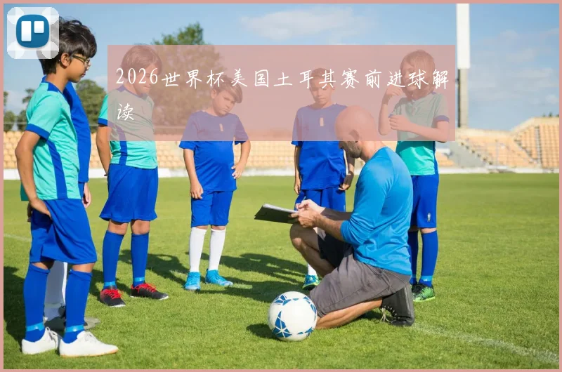 2026世界杯美国土耳其赛前进球解读