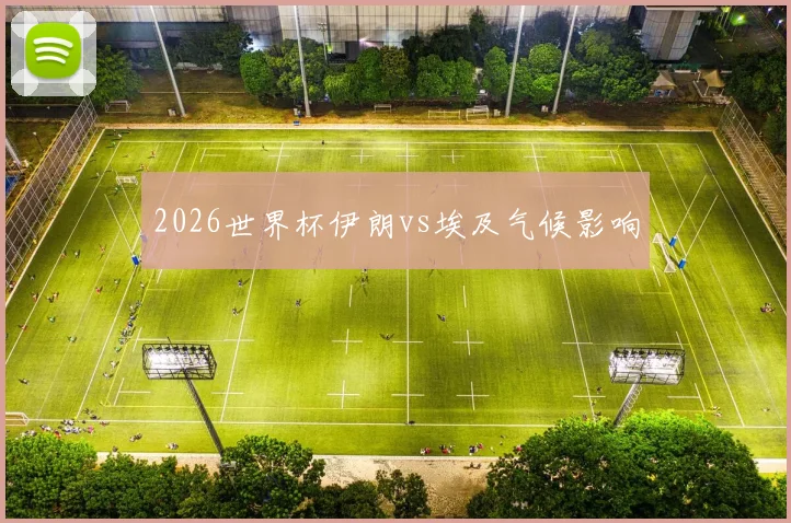 2026世界杯伊朗vs埃及气候影响
