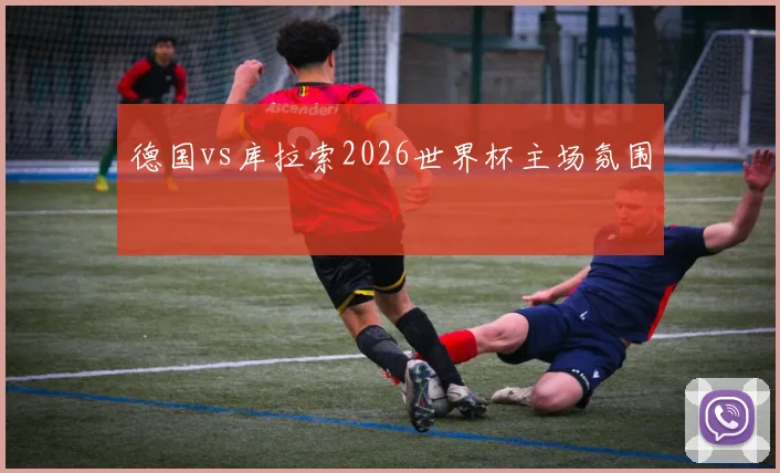 德国vs库拉索2026世界杯主场氛围