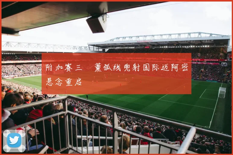 附加赛三笘薰弧线兜射国际迈阿密悬念重启