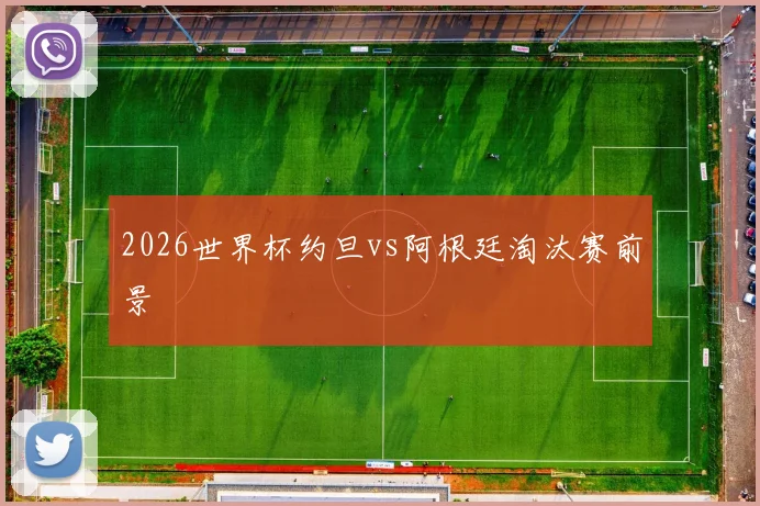 2026世界杯约旦vs阿根廷淘汰赛前景