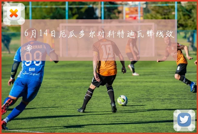 6月14日厄瓜多尔对科特迪瓦锋线效率