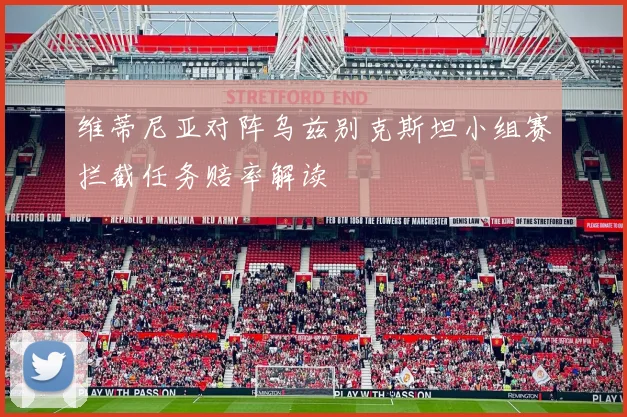 维蒂尼亚对阵乌兹别克斯坦小组赛拦截任务赔率解读