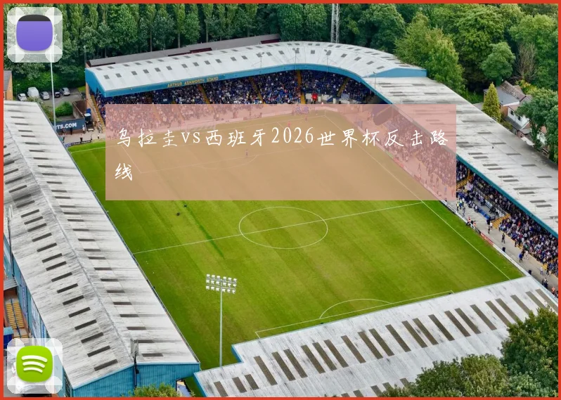 乌拉圭vs西班牙2026世界杯反击路线