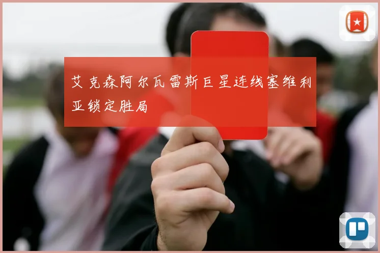 艾克森阿尔瓦雷斯巨星连线塞维利亚锁定胜局