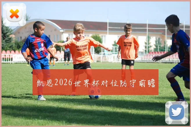 凯恩2026世界杯对位防守前瞻
