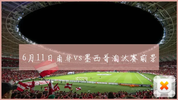 6月11日南非vs墨西哥淘汰赛前景