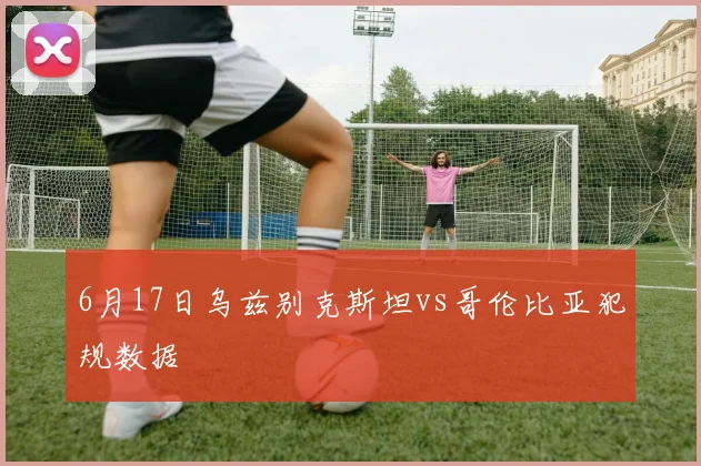 6月17日乌兹别克斯坦vs哥伦比亚犯规数据