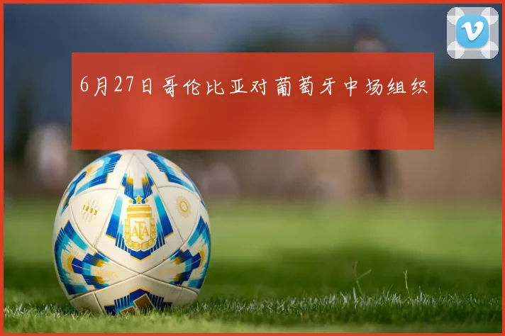 6月27日哥伦比亚对葡萄牙中场组织