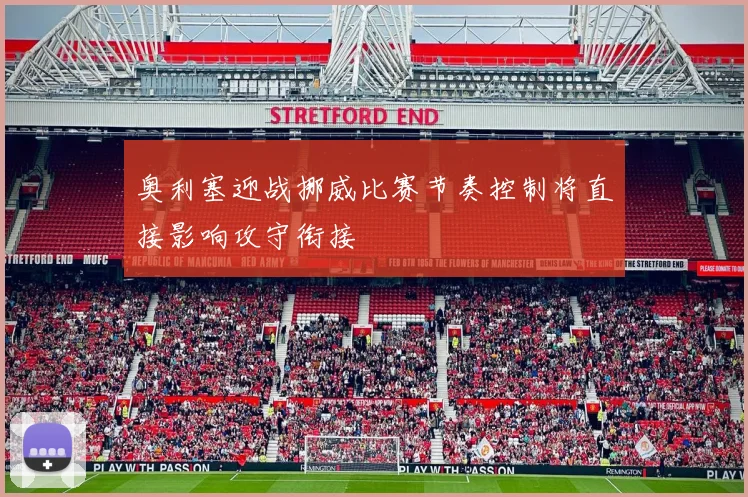 奥利塞迎战挪威比赛节奏控制将直接影响攻守衔接