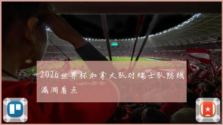 2026世界杯加拿大队对瑞士队防线漏洞看点