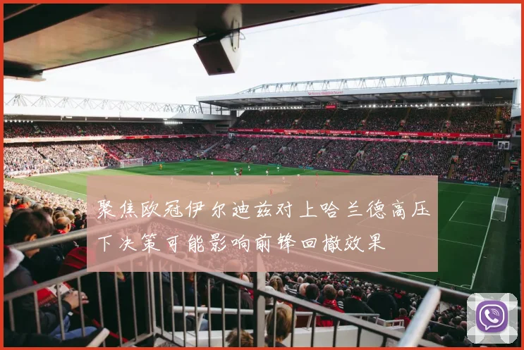 聚焦欧冠伊尔迪兹对上哈兰德高压下决策可能影响前锋回撤效果