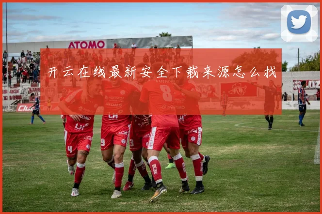 开云在线最新安全下载来源怎么找