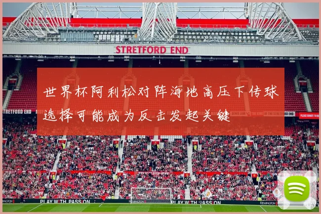 世界杯阿利松对阵海地高压下传球选择可能成为反击发起关键